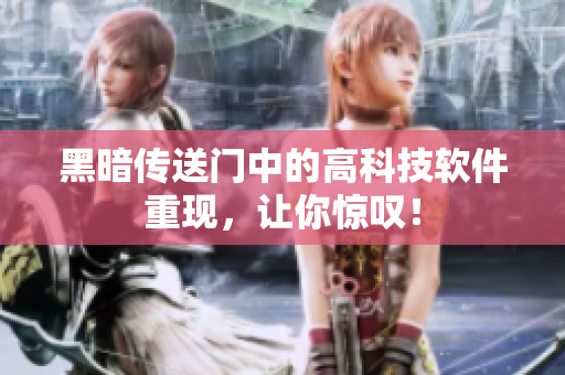黑暗传送门中的高科技软件重现，让你惊叹！