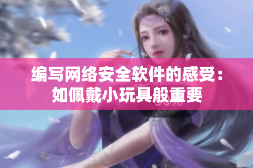 编写网络安全软件的感受：如佩戴小玩具般重要