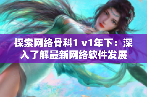 探索网络骨科1 v1年下：深入了解最新网络软件发展