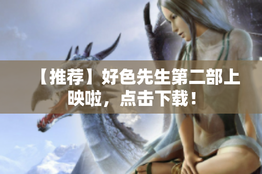 【推荐】好色先生第二部上映啦，点击下载！