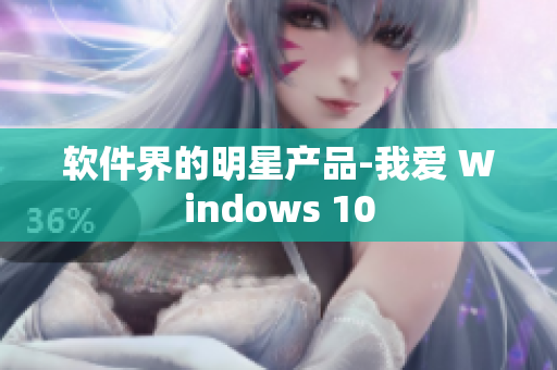 软件界的明星产品-我爱 Windows 10