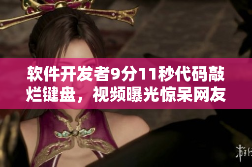 软件开发者9分11秒代码敲烂键盘，视频曝光惊呆网友