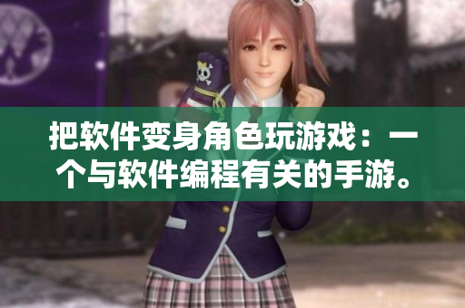 把软件变身角色玩游戏：一个与软件编程有关的手游。