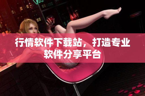 行情软件下载站，打造专业软件分享平台