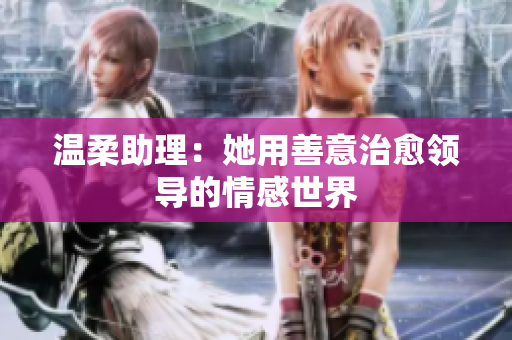 温柔助理：她用善意治愈领导的情感世界