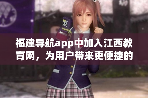福建导航app中加入江西教育网，为用户带来更便捷的学习体验