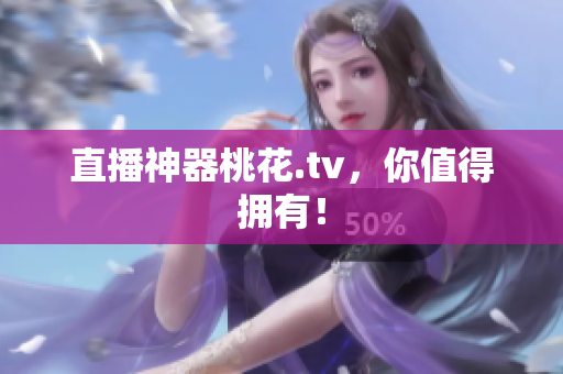 直播神器桃花.tv，你值得拥有！
