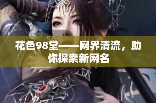 花色98堂——网界清流，助你探索新网名