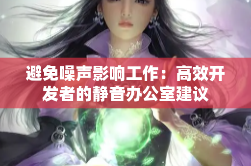避免噪声影响工作：高效开发者的静音办公室建议
