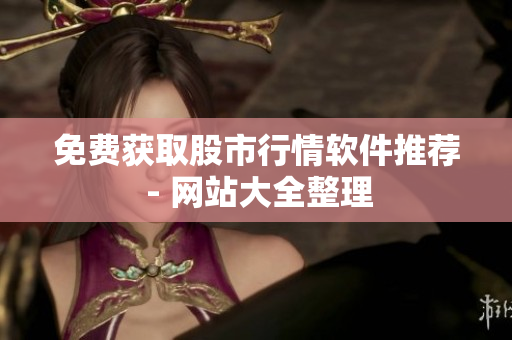 免费获取股市行情软件推荐 - 网站大全整理