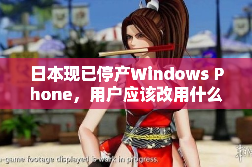 日本现已停产Windows Phone，用户应该改用什么手机？