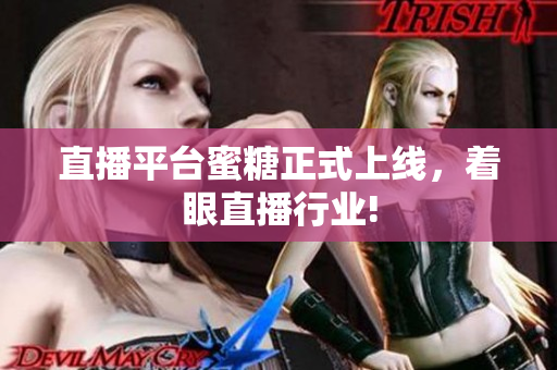 直播平台蜜糖正式上线，着眼直播行业!