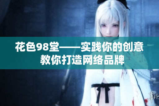 花色98堂——实践你的创意  教你打造网络品牌