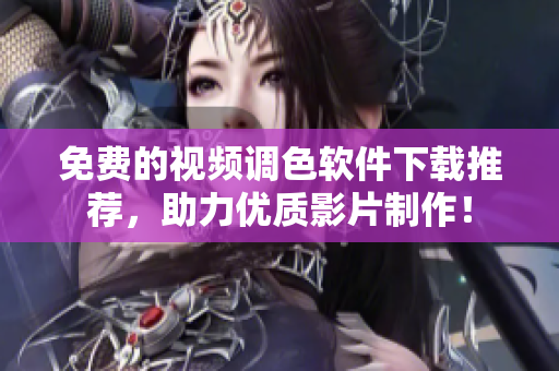免费的视频调色软件下载推荐，助力优质影片制作！