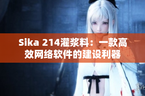 Sika 214灌浆料：一款高效网络软件的建设利器