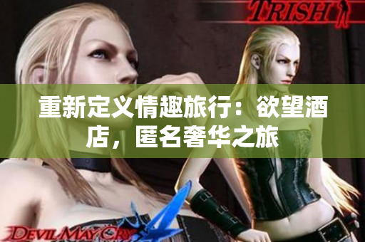 重新定义情趣旅行：欲望酒店，匿名奢华之旅