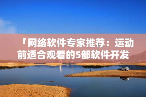「网络软件专家推荐：运动前适合观看的5部软件开发纪录片！」