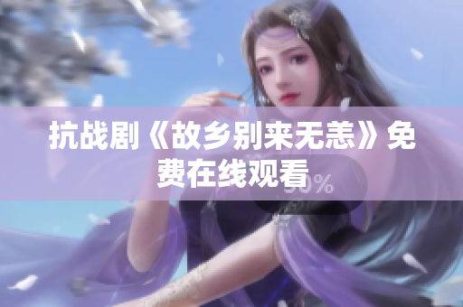 抗战剧《故乡别来无恙》免费在线观看
