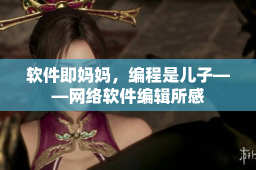 软件即妈妈，编程是儿子——网络软件编辑所感