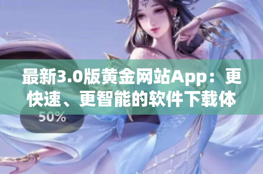 最新3.0版黄金网站App：更快速、更智能的软件下载体验！