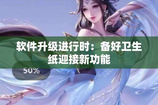 软件升级进行时：备好卫生纸迎接新功能