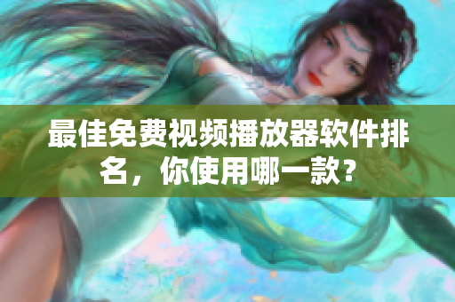 最佳免费视频播放器软件排名，你使用哪一款？