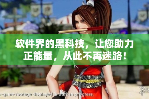 软件界的黑科技，让您助力正能量，从此不再迷路！