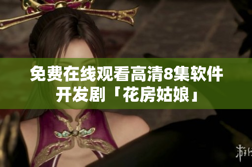 免费在线观看高清8集软件开发剧「花房姑娘」