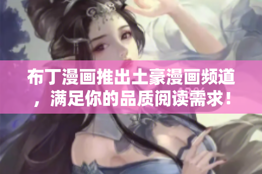 布丁漫画推出土豪漫画频道，满足你的品质阅读需求！