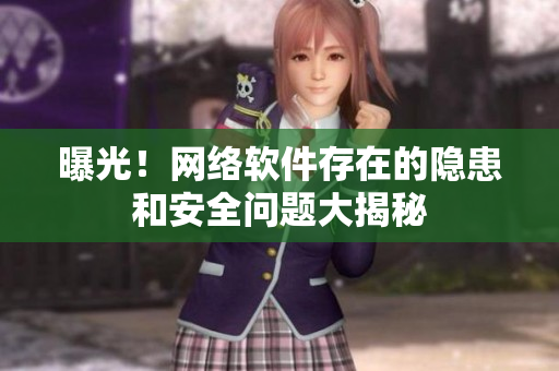 曝光！网络软件存在的隐患和安全问题大揭秘