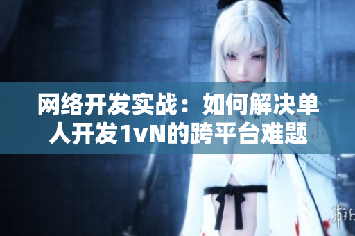 网络开发实战：如何解决单人开发1vN的跨平台难题