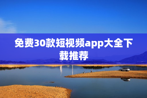 免费30款短视频app大全下载推荐