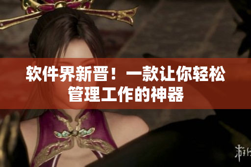 软件界新晋！一款让你轻松管理工作的神器