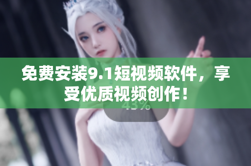 免费安装9.1短视频软件，享受优质视频创作！