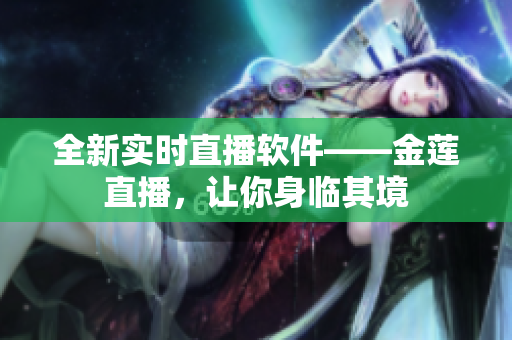 全新实时直播软件——金莲直播，让你身临其境