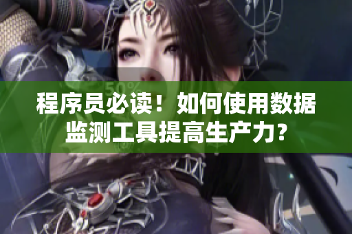 程序员必读！如何使用数据监测工具提高生产力？
