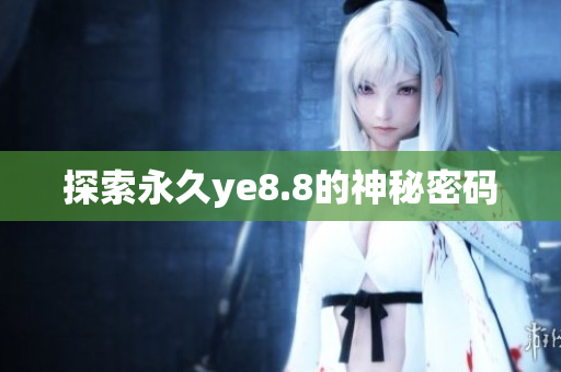 探索永久ye8.8的神秘密码