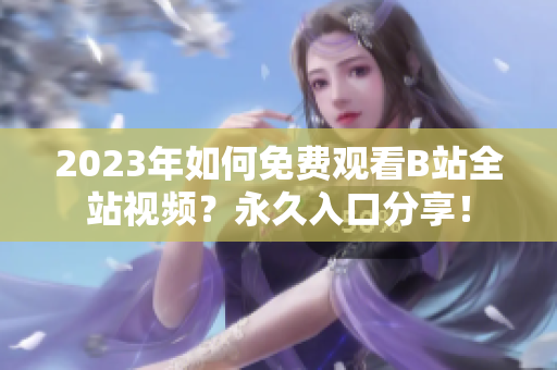 2023年如何免费观看B站全站视频？永久入口分享！