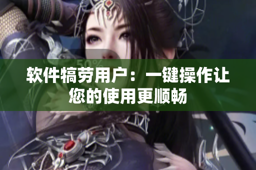 软件犒劳用户：一键操作让您的使用更顺畅
