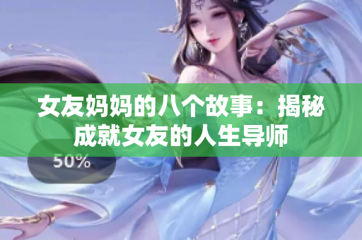 女友妈妈的八个故事：揭秘成就女友的人生导师