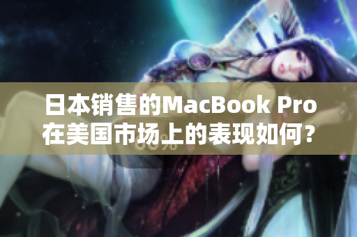 日本销售的MacBook Pro在美国市场上的表现如何？