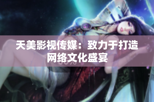 天美影视传媒：致力于打造网络文化盛宴