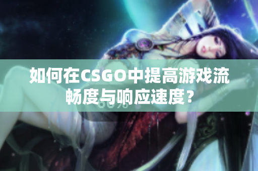 如何在CSGO中提高游戏流畅度与响应速度？