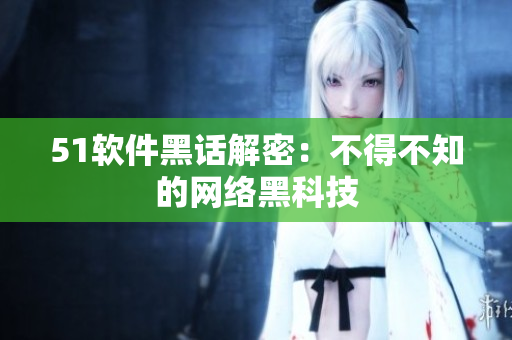 51软件黑话解密：不得不知的网络黑科技