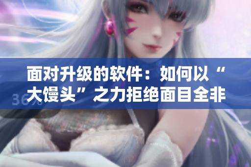 面对升级的软件：如何以“大馒头”之力拒绝面目全非