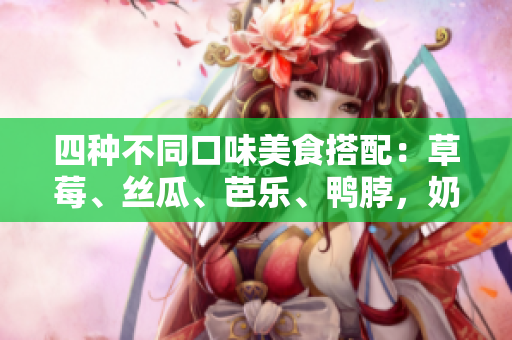 四种不同口味美食搭配：草莓、丝瓜、芭乐、鸭脖，奶茶加持！