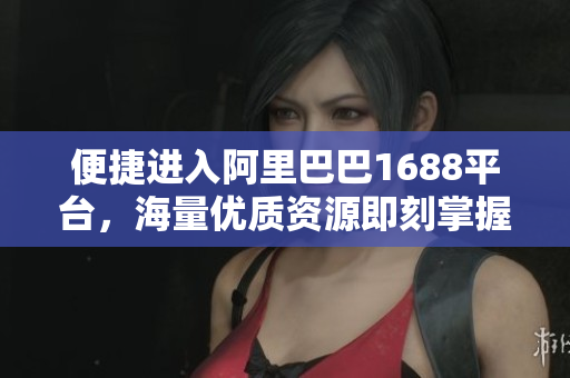 便捷进入阿里巴巴1688平台，海量优质资源即刻掌握