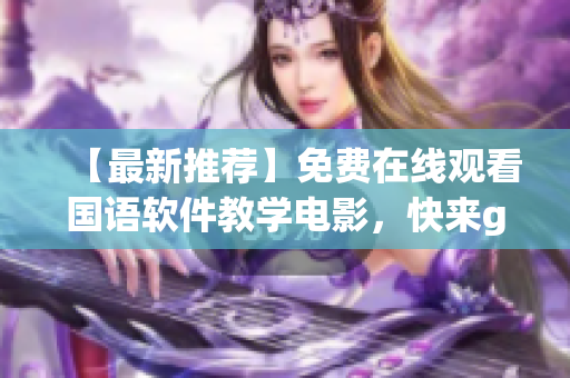 【最新推荐】免费在线观看国语软件教学电影，快来get编程技巧！