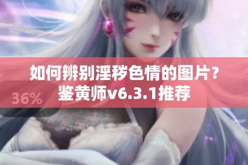 如何辨别淫秽色情的图片？鉴黄师v6.3.1推荐
