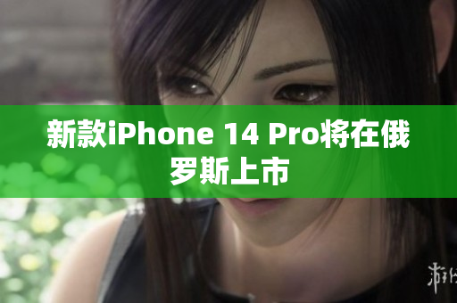 新款iPhone 14 Pro将在俄罗斯上市